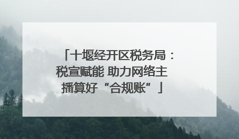 十堰经开区税务局：税宣赋能 助力网络主播算好“合规账”