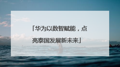 华为以数智赋能，点亮泰国发展新未来