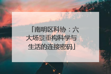 南明区科协：六大场景重构科学与生活的连接密码