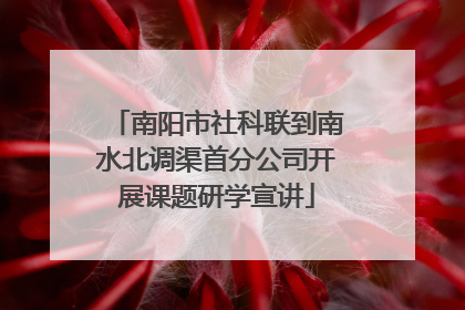 南阳市社科联到南水北调渠首分公司开展课题研学宣讲