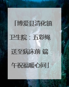 博爱县清化镇卫生院：五彩绳送至病床前 端午祝福暖心间