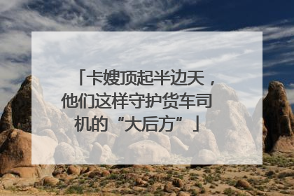 卡嫂顶起半边天，他们这样守护货车司机的“大后方”