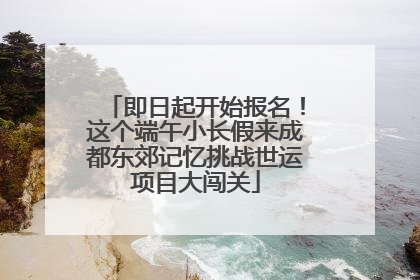 即日起开始报名！这个端午小长假来成都东郊记忆挑战世运项目大闯关