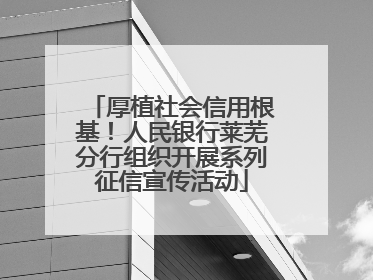 厚植社会信用根基！人民银行莱芜分行组织开展系列征信宣传活动