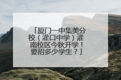 厦门一中集美分校（灌口中学）灌南校区今秋开学！要招多少学生？