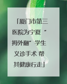 厦门市第三医院为宁夏“拇外翻”学生义诊手术 帮其健康行走