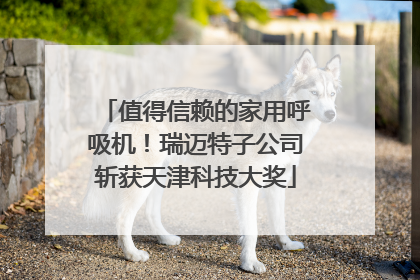 值得信赖的家用呼吸机！瑞迈特子公司斩获天津科技大奖