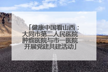 健康中国看山西：大同市第二人民医院肿瘤医院与市一医院开展党建共建活动