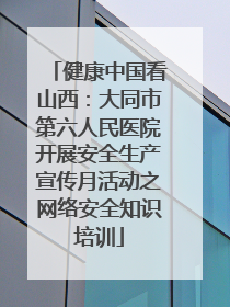 健康中国看山西：大同市第六人民医院开展安全生产宣传月活动之网络安全知识培训