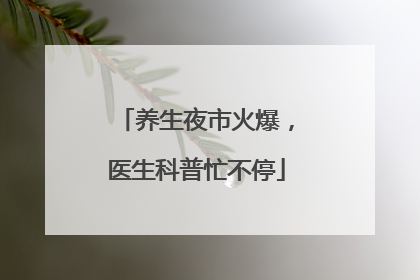 养生夜市火爆，医生科普忙不停