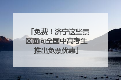 免费！济宁这些景区面向全国中高考生推出免票优惠