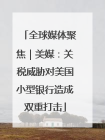 全球媒体聚焦｜美媒：关税威胁对美国小型银行造成双重打击