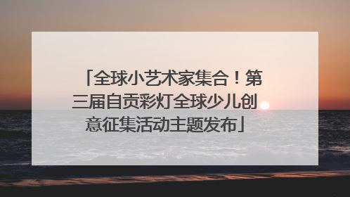 全球小艺术家集合！第三届自贡彩灯全球少儿创意征集活动主题发布