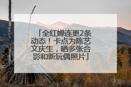全红婵连更2条动态！卡点为陈艺文庆生，晒多张合影和新玩偶照片