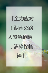 全力应对！湖南公路人紧急抢险，清障保畅通