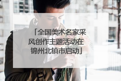 全国美术名家采风创作主题活动在锦州北镇市启动