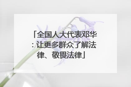 全国人大代表邓华：让更多群众了解法律、敬畏法律