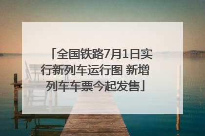 全国铁路7月1日实行新列车运行图 新增列车车票今起发售