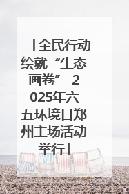 全民行动绘就“生态画卷” 2025年六五环境日郑州主场活动举行