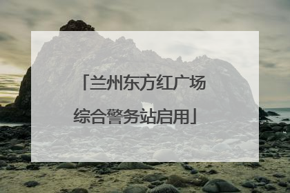 兰州东方红广场综合警务站启用