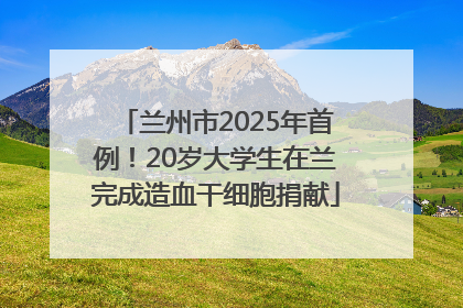 兰州市2025年首例！20岁大学生在兰完成造血干细胞捐献