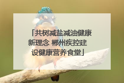 共树减盐减油健康新理念 郴州疾控建设健康营养食堂