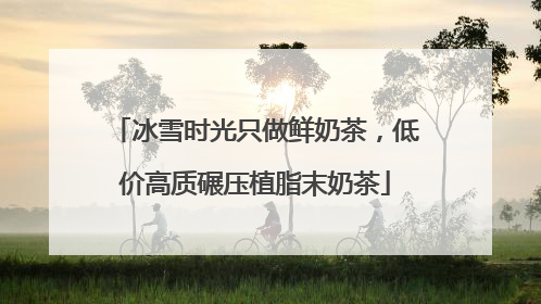 冰雪时光只做鲜奶茶，低价高质碾压植脂末奶茶