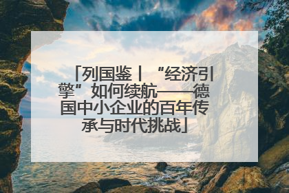 列国鉴丨“经济引擎”如何续航——德国中小企业的百年传承与时代挑战