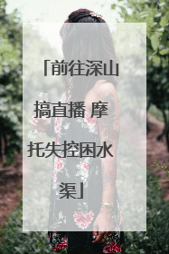 前往深山搞直播 摩托失控困水渠