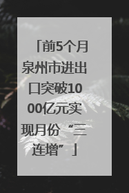 前5个月泉州市进出口突破1000亿元实现月份“三连增”