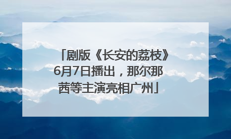剧版《长安的荔枝》6月7日播出，那尔那茜等主演亮相广州