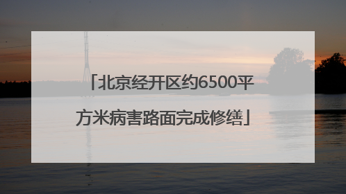 北京经开区约6500平方米病害路面完成修缮