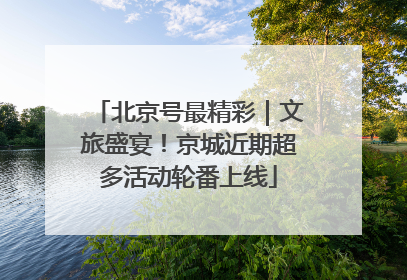 北京号最精彩｜文旅盛宴！京城近期超多活动轮番上线