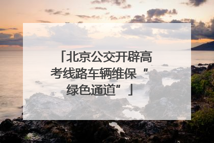 北京公交开辟高考线路车辆维保“绿色通道”
