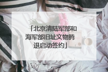 北京清陆军部和海军部旧址文物腾退启动签约