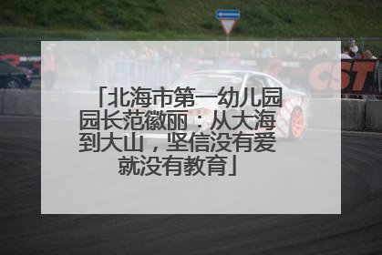 北海市第一幼儿园园长范徽丽：从大海到大山，坚信没有爱就没有教育
