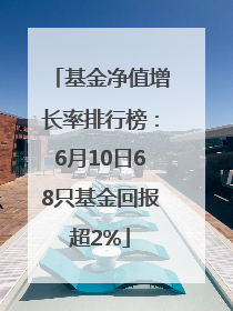 基金净值增长率排行榜：6月10日68只基金回报超2%