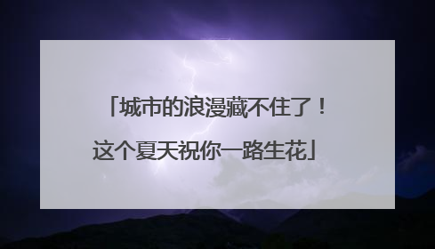 城市的浪漫藏不住了！这个夏天祝你一路生花