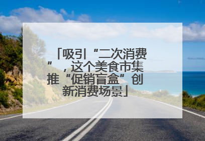 吸引“二次消费”，这个美食市集推“促销盲盒”创新消费场景