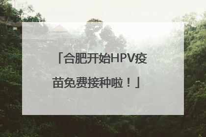 合肥开始HPV疫苗免费接种啦！