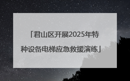 君山区开展2025年特种设备电梯应急救援演练