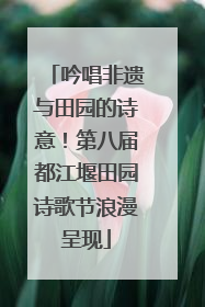吟唱非遗与田园的诗意！第八届都江堰田园诗歌节浪漫呈现