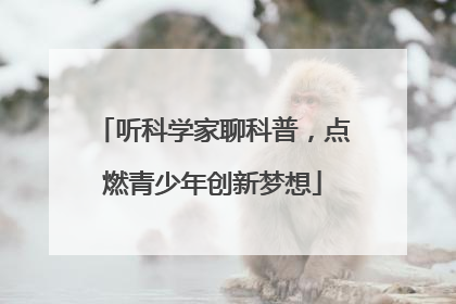 听科学家聊科普，点燃青少年创新梦想