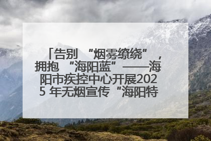 告别 “烟雾缭绕”，拥抱 “海阳蓝”——海阳市疾控中心开展2025 年无烟宣传“海阳特色”实践记录