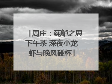 周庄：莼鲈之思下午茶 深夜小龙虾与晚风碰杯