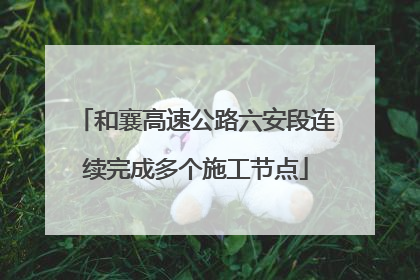 和襄高速公路六安段连续完成多个施工节点
