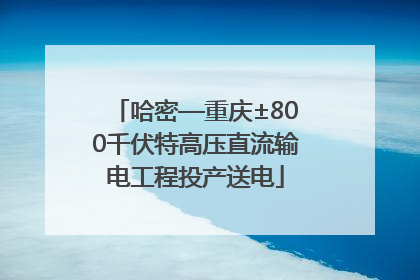 哈密—重庆±800千伏特高压直流输电工程投产送电