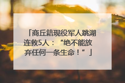 商丘籍现役军人跳湖连救5人：“绝不能放弃任何一条生命！”