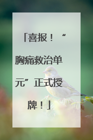 喜报！“胸痛救治单元”正式授牌！