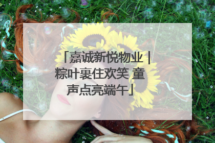嘉诚新悦物业｜粽叶裹住欢笑 童声点亮端午